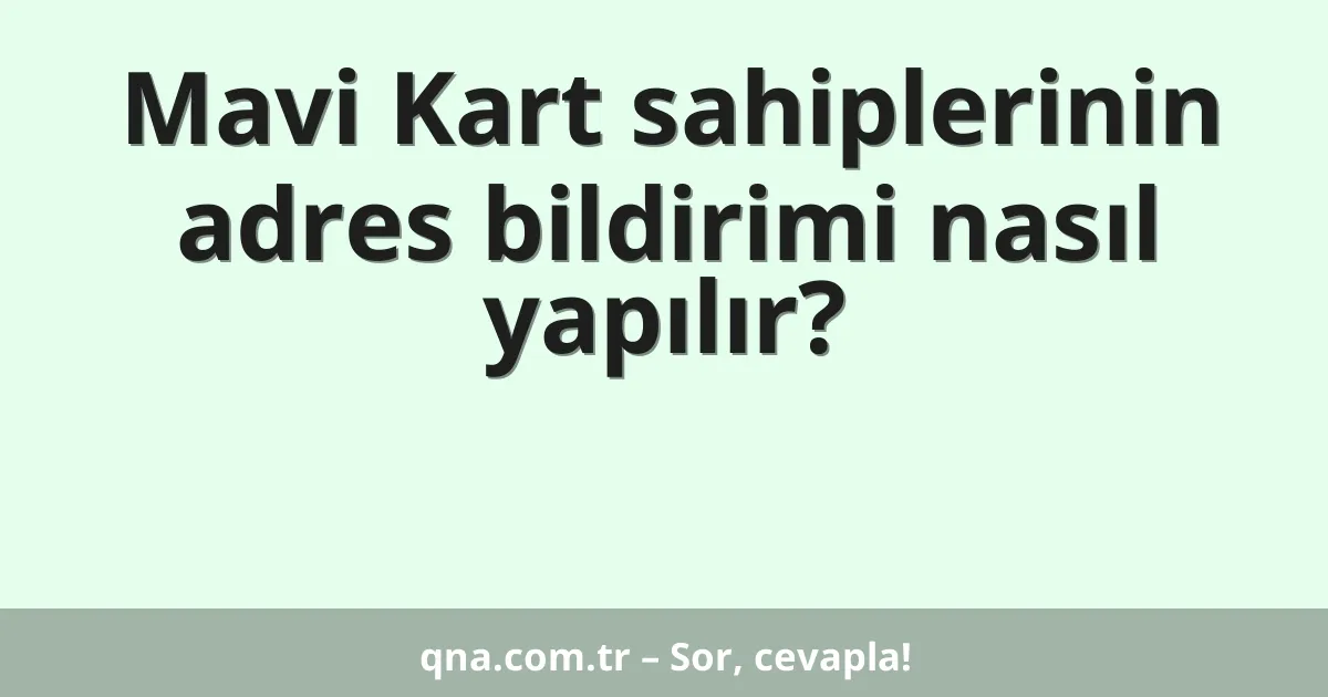 Mavi Kart sahiplerinin adres bildirimi nasıl yapılır?