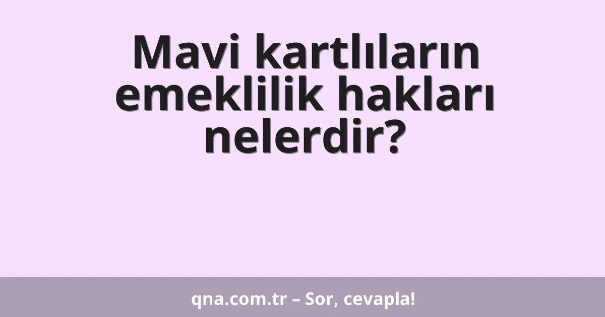 Mavi kartlıların emeklilik hakları nelerdir?