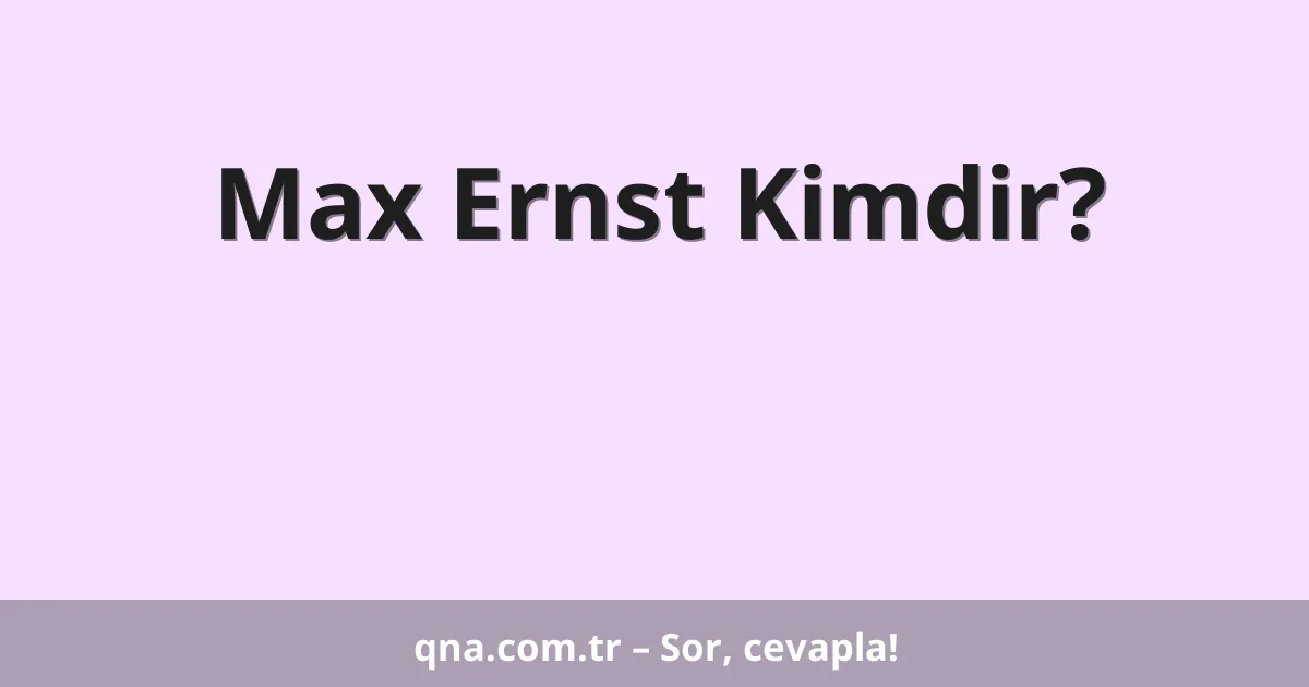 Max Ernst Kimdir?