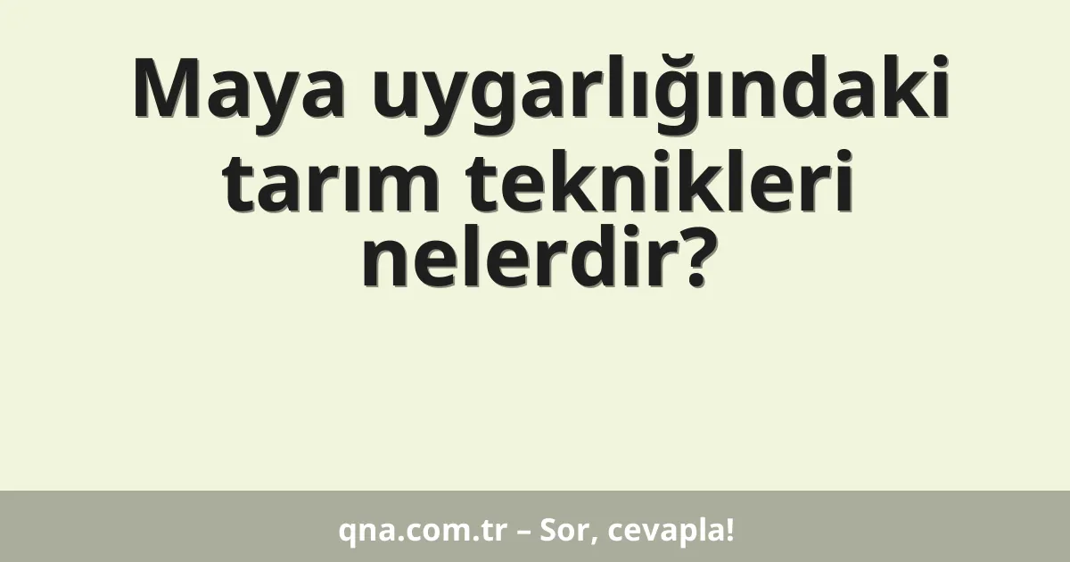 Maya uygarlığındaki tarım teknikleri nelerdir?