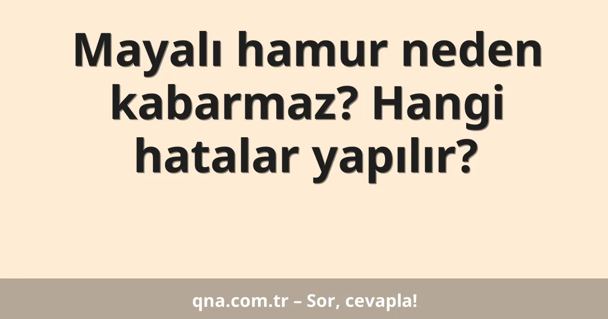 Mayalı hamur neden kabarmaz? Hangi hatalar yapılır?