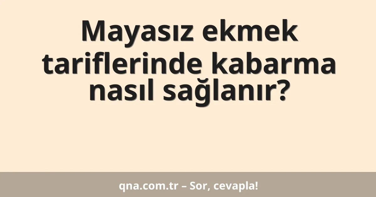 Mayasız ekmek tariflerinde kabarma nasıl sağlanır?