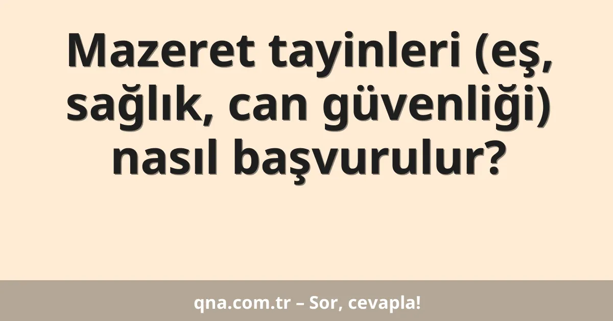 Mazeret tayinleri (eş, sağlık, can güvenliği) nasıl başvurulur?