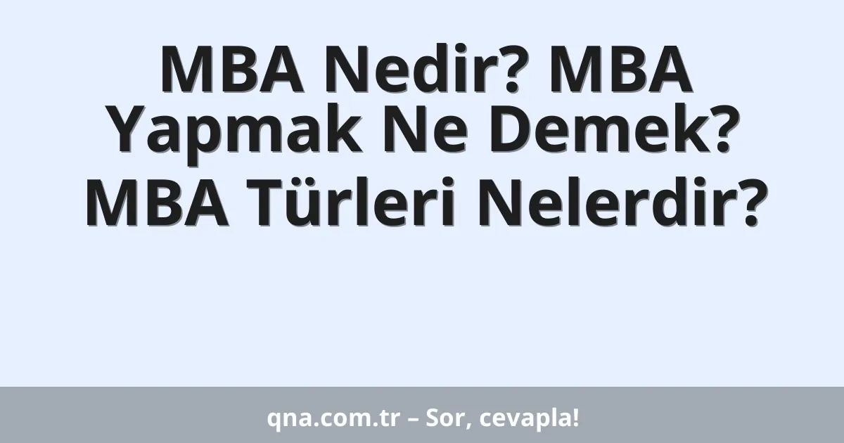MBA Nedir? MBA Yapmak Ne Demek? MBA Türleri Nelerdir?