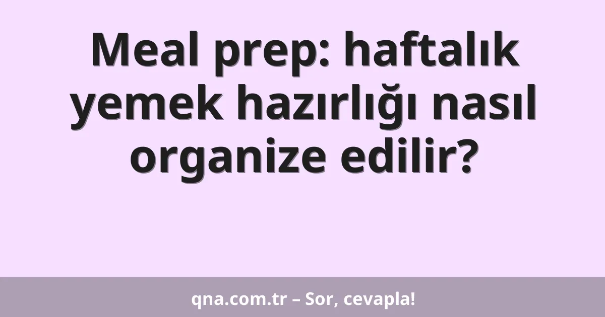 Meal prep: haftalık yemek hazırlığı nasıl organize edilir?