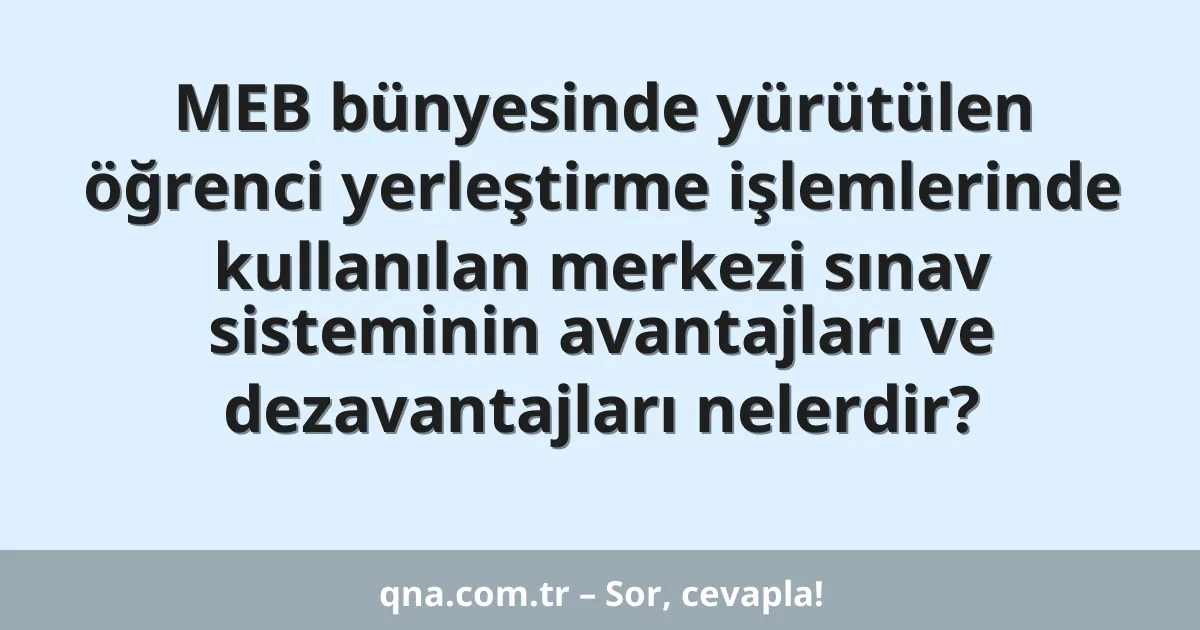 MEB bünyesinde yürütülen öğrenci yerleştirme işlemlerinde kullanılan merkezi sınav sisteminin avantajları ve dezavantajları nelerdir?
