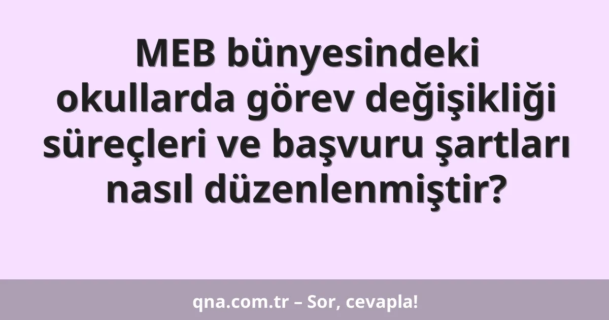 MEB bünyesindeki okullarda görev değişikliği süreçleri ve başvuru şartları nasıl düzenlenmiştir?