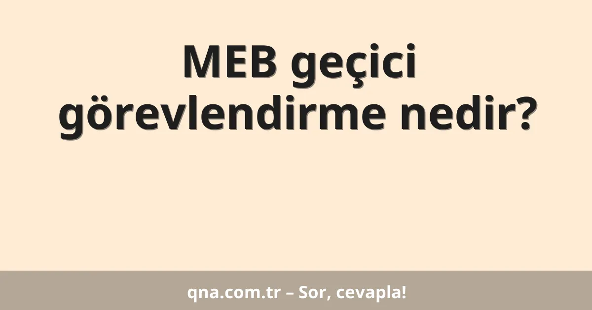 MEB geçici görevlendirme nedir?