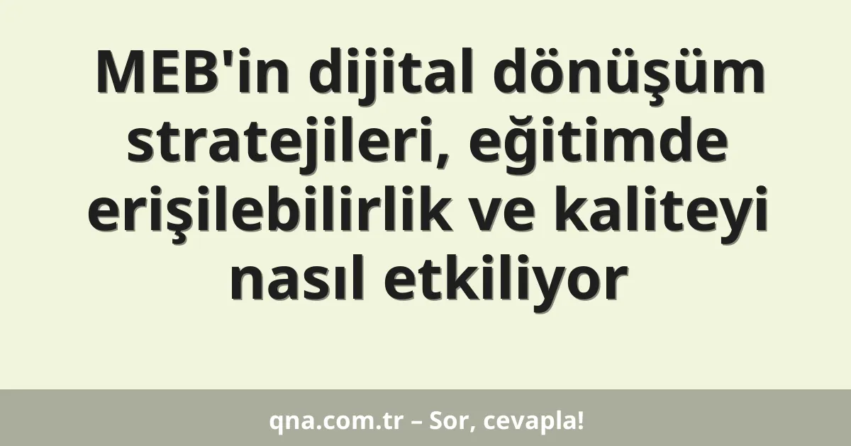 MEB'in dijital dönüşüm stratejileri, eğitimde erişilebilirlik ve kaliteyi nasıl etkiliyor