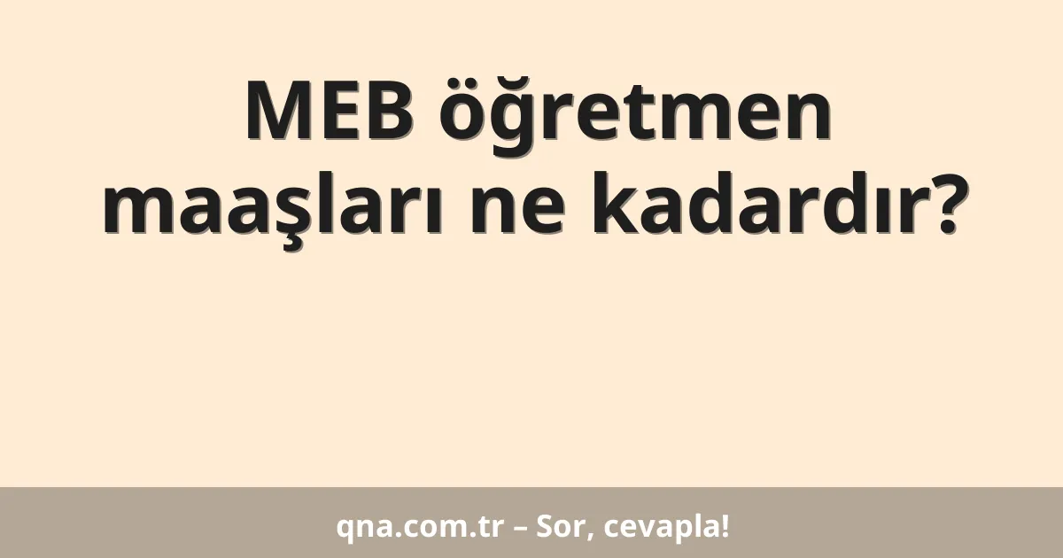 MEB öğretmen maaşları ne kadardır?