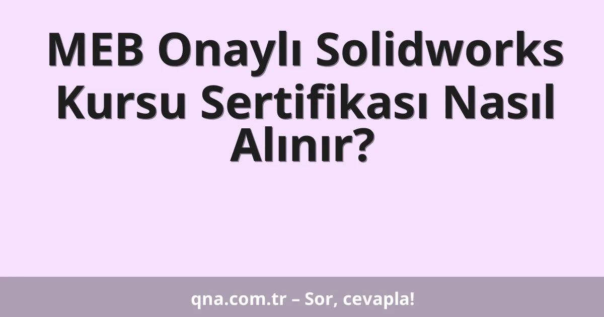 MEB Onaylı Solidworks Kursu Sertifikası Nasıl Alınır?