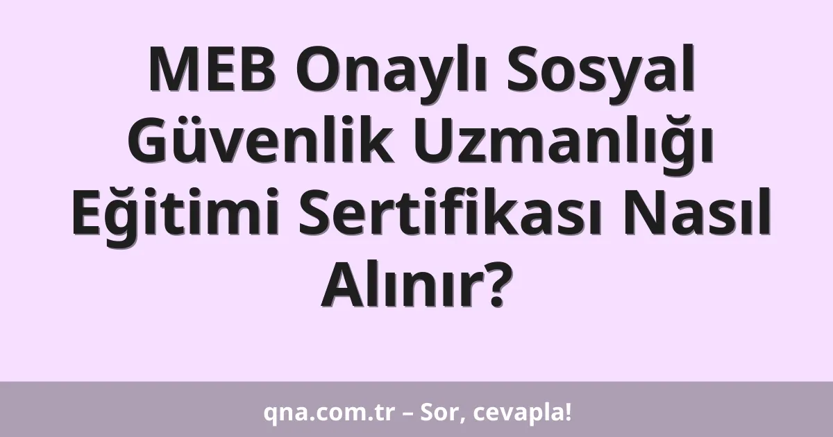 MEB Onaylı Sosyal Güvenlik Uzmanlığı Eğitimi Sertifikası Nasıl Alınır?