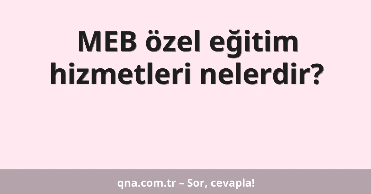 MEB özel eğitim hizmetleri nelerdir?