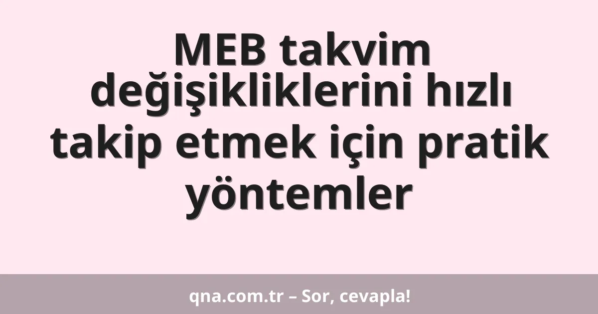 MEB takvim değişikliklerini hızlı takip etmek için pratik yöntemler