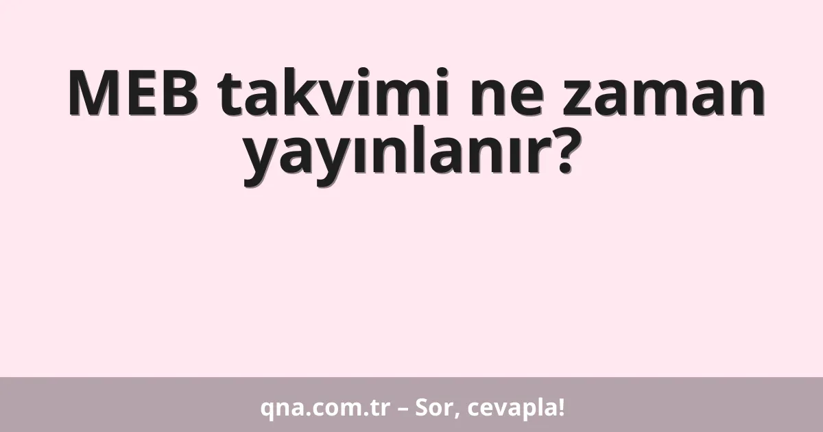 MEB takvimi ne zaman yayınlanır?