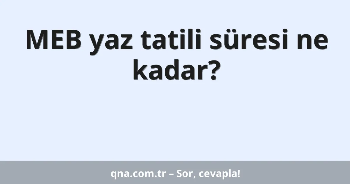 MEB yaz tatili süresi ne kadar?