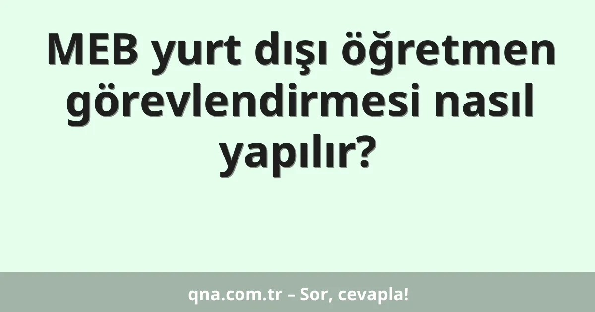 MEB yurt dışı öğretmen görevlendirmesi nasıl yapılır?
