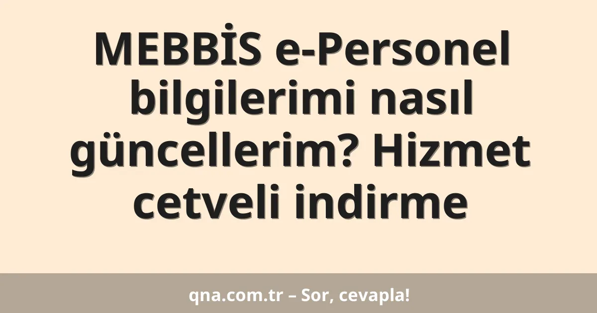 MEBBİS e-Personel bilgilerimi nasıl güncellerim? Hizmet cetveli indirme