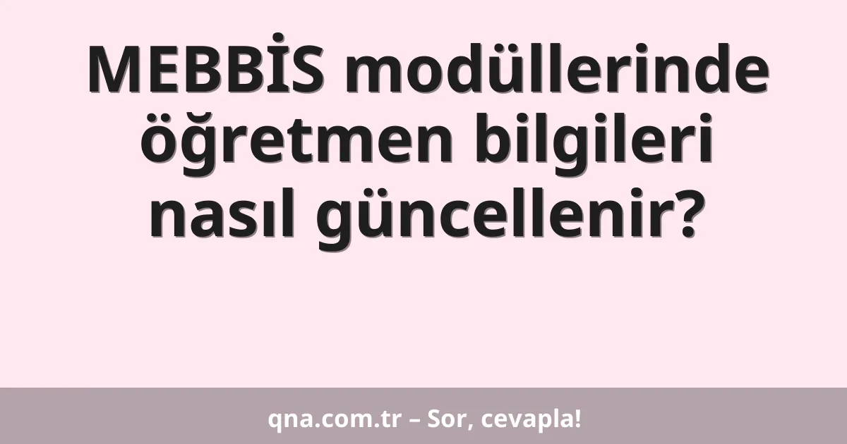 MEBBİS modüllerinde öğretmen bilgileri nasıl güncellenir?