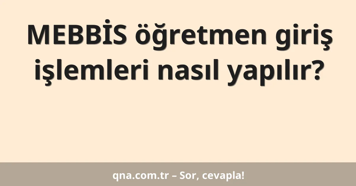 MEBBİS öğretmen giriş işlemleri nasıl yapılır?