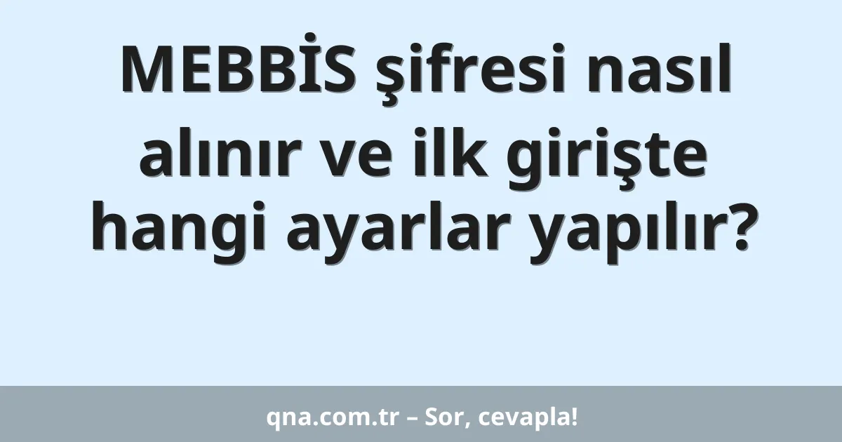 MEBBİS şifresi nasıl alınır ve ilk girişte hangi ayarlar yapılır?