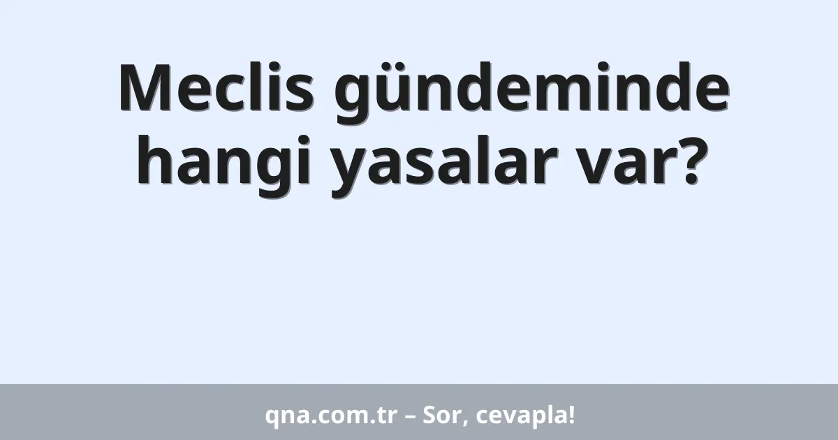 Meclis gündeminde hangi yasalar var?