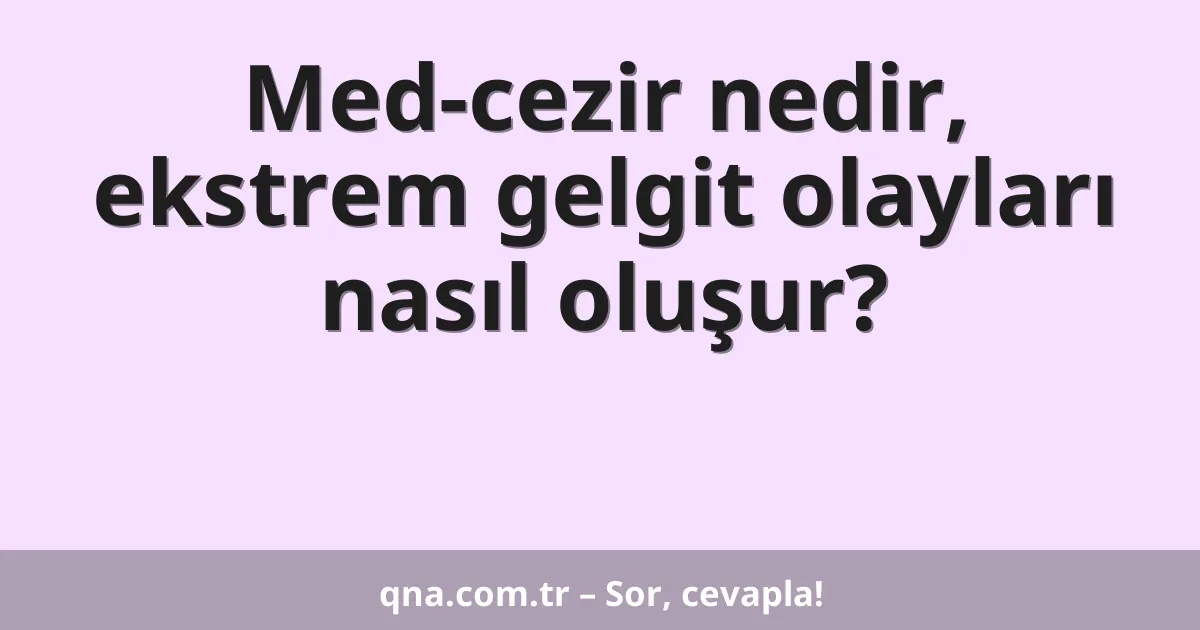 Med-cezir nedir, ekstrem gelgit olayları nasıl oluşur?