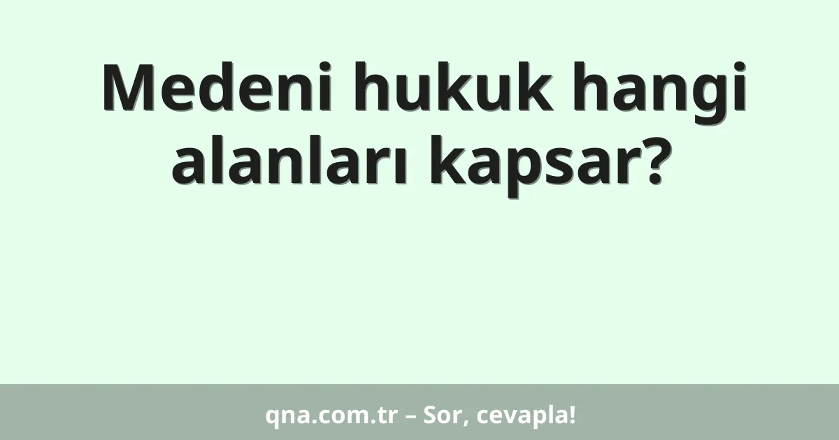 Medeni hukuk hangi alanları kapsar?