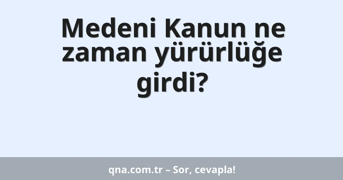 Medeni Kanun ne zaman yürürlüğe girdi?