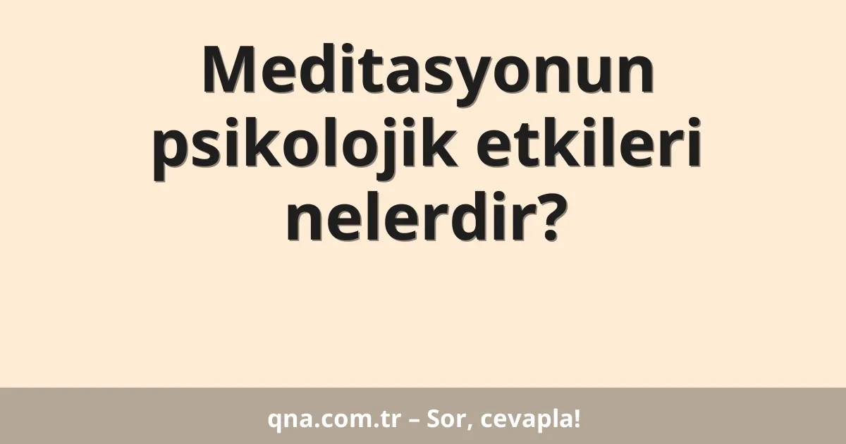 Meditasyonun psikolojik etkileri nelerdir?