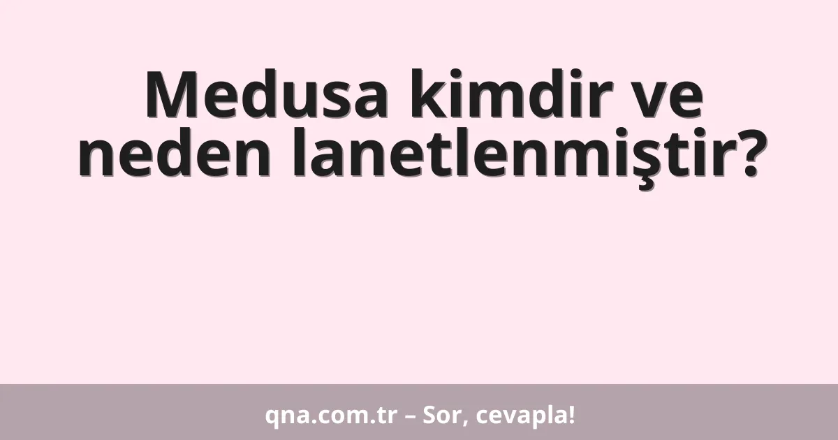 Medusa kimdir ve neden lanetlenmiştir?