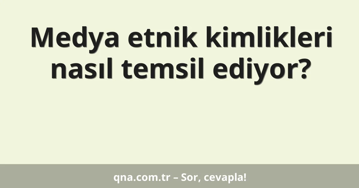 Medya etnik kimlikleri nasıl temsil ediyor?