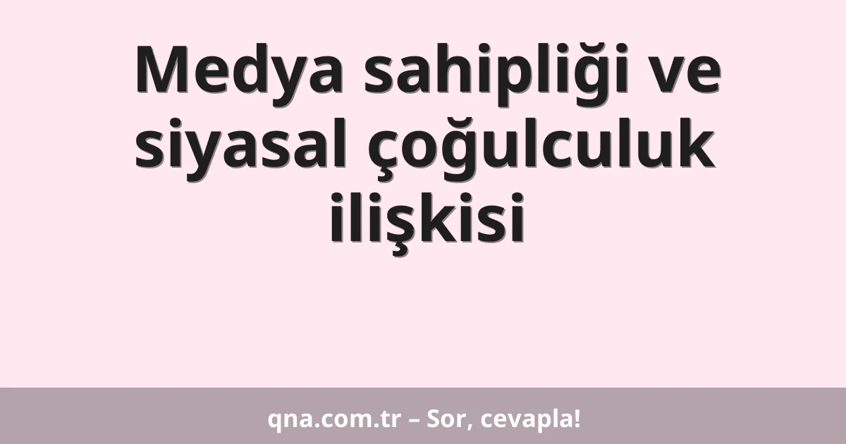 Medya sahipliği ve siyasal çoğulculuk ilişkisi