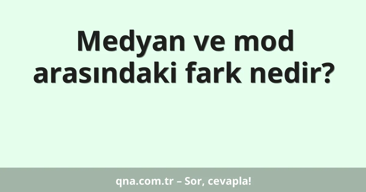 Medyan ve mod arasındaki fark nedir?