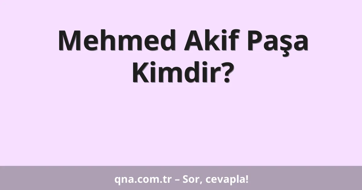Mehmed Akif Paşa Kimdir?