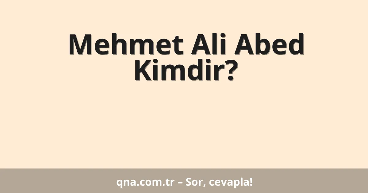 Mehmet Ali Abed Kimdir?
