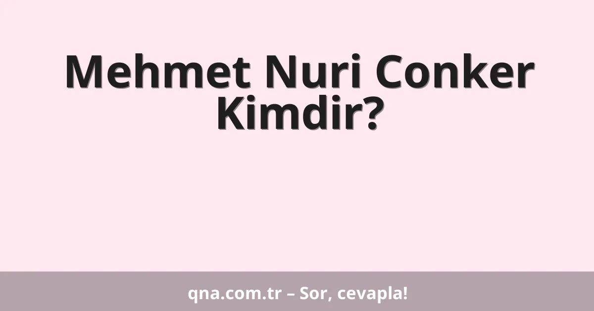 Mehmet Nuri Conker Kimdir?