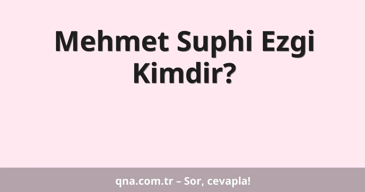 Mehmet Suphi Ezgi Kimdir?