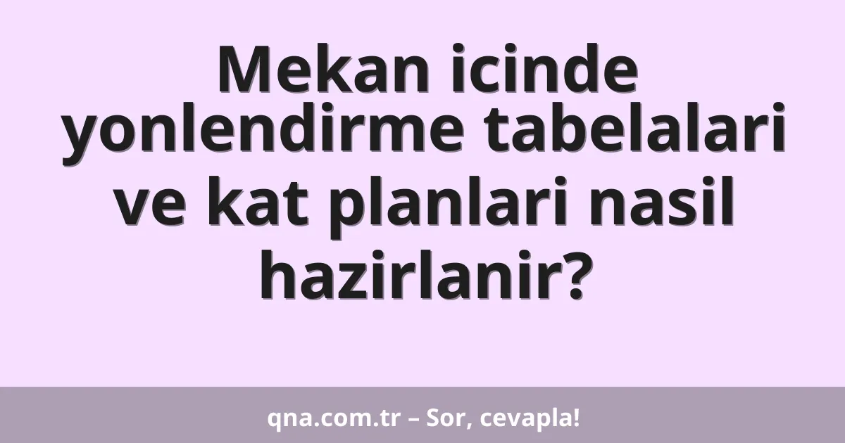 Mekan icinde yonlendirme tabelalari ve kat planlari nasil hazirlanir?