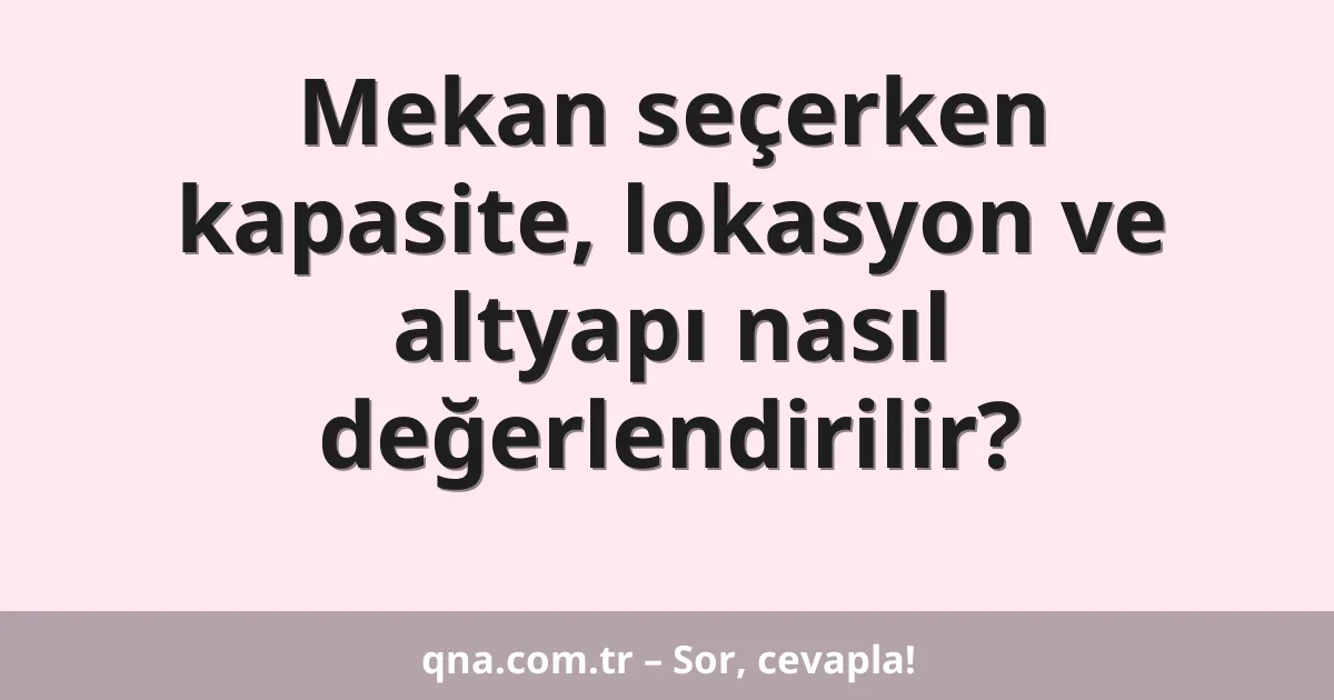 Mekan seçerken kapasite, lokasyon ve altyapı nasıl değerlendirilir?