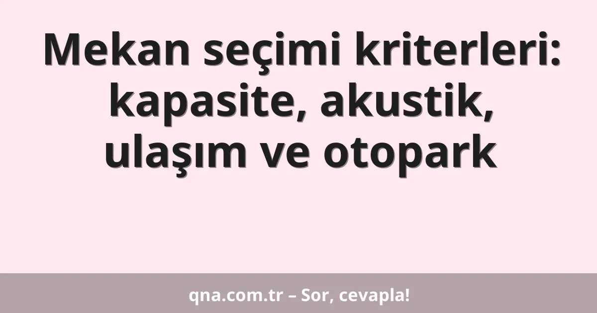 Mekan seçimi kriterleri: kapasite, akustik, ulaşım ve otopark