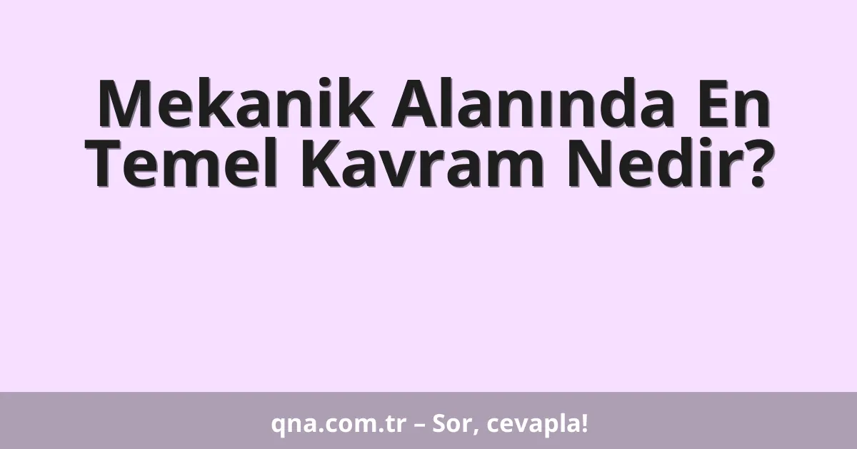 Mekanik Alanında En Temel Kavram Nedir?