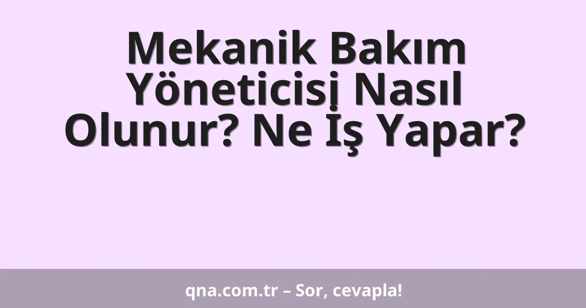 Mekanik Bakım Yöneticisi Nasıl Olunur? Ne İş Yapar?