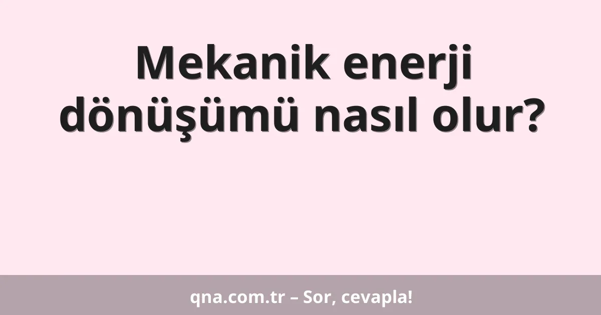 Mekanik enerji dönüşümü nasıl olur?
