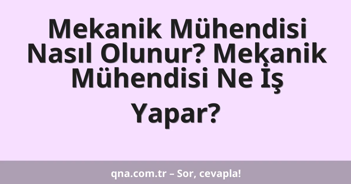 Mekanik Mühendisi Nasıl Olunur? Mekanik Mühendisi Ne İş Yapar?
