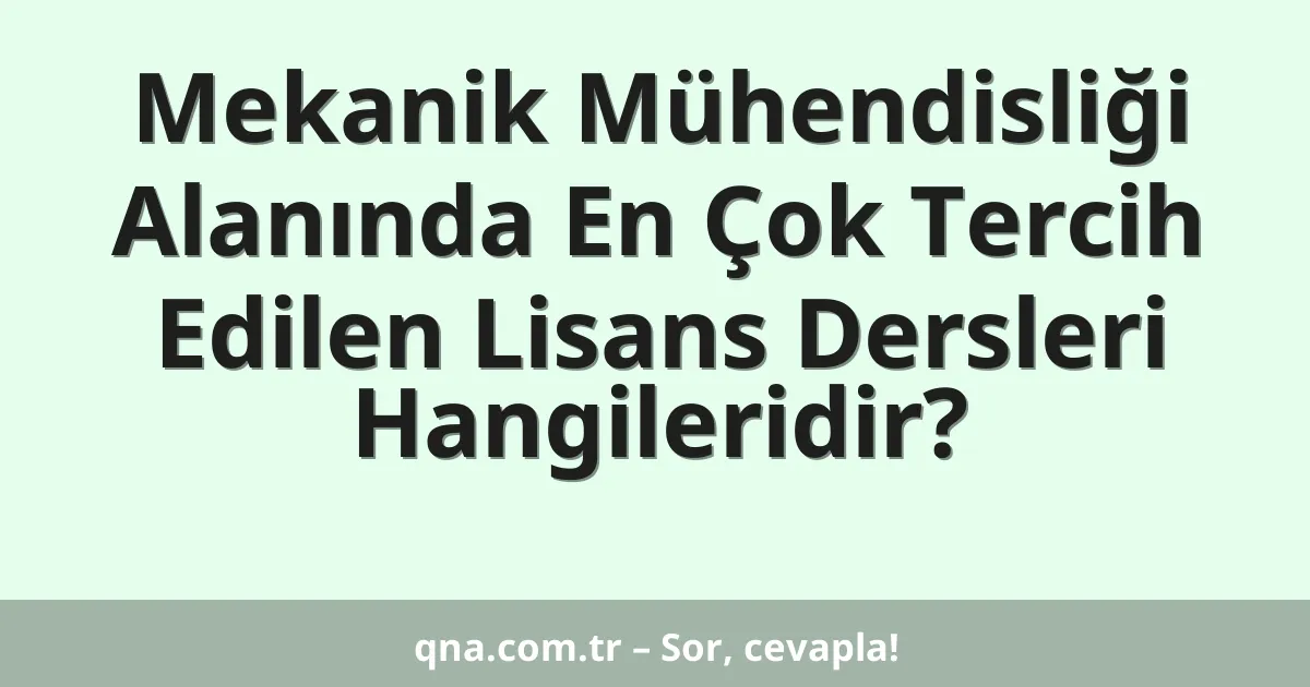 Mekanik Mühendisliği Alanında En Çok Tercih Edilen Lisans Dersleri Hangileridir?