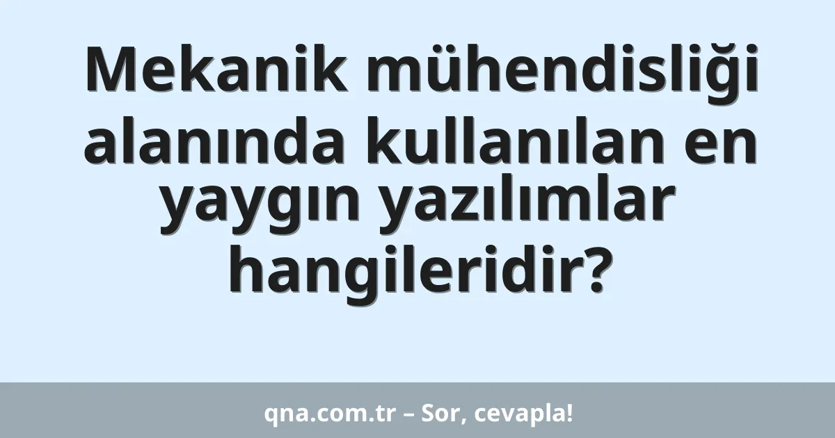 Mekanik mühendisliği alanında kullanılan en yaygın yazılımlar hangileridir?
