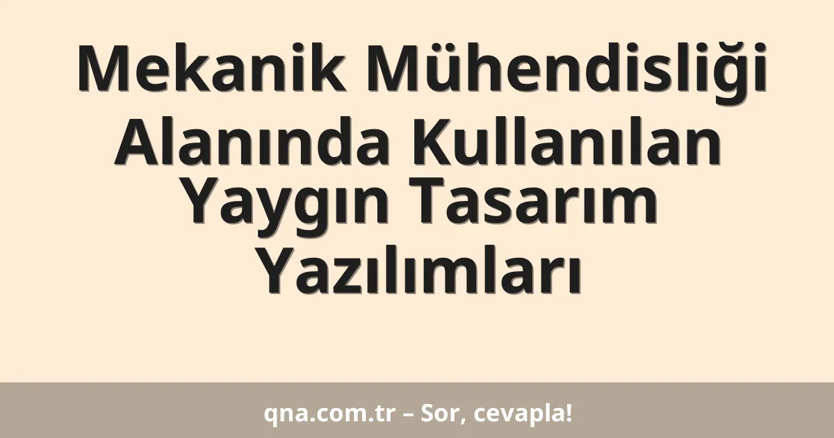 Mekanik Mühendisliği Alanında Kullanılan Yaygın Tasarım Yazılımları