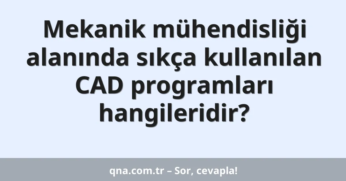Mekanik mühendisliği alanında sıkça kullanılan CAD programları hangileridir?