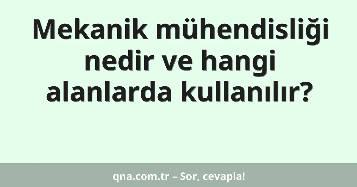 Mekanik mühendisliği nedir ve hangi alanlarda kullanılır?